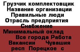 Грузчик-комплектовщик › Название организации ­ Правильные люди › Отрасль предприятия ­ Снабжение › Минимальный оклад ­ 24 000 - Все города Работа » Вакансии   . Чувашия респ.,Порецкое. с.